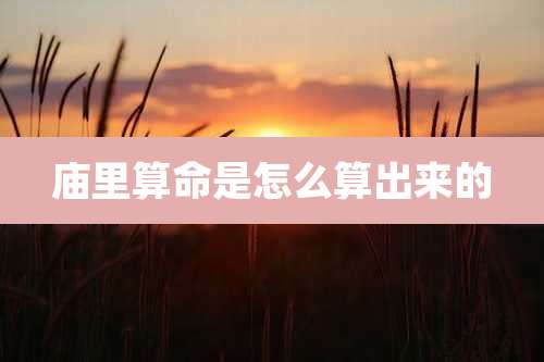 庙里算命是怎么算出来的