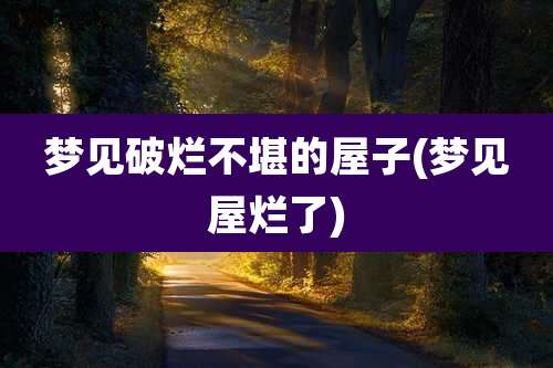 梦见破烂不堪的屋子(梦见屋烂了)