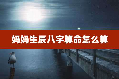 妈妈生辰八字算命怎么算