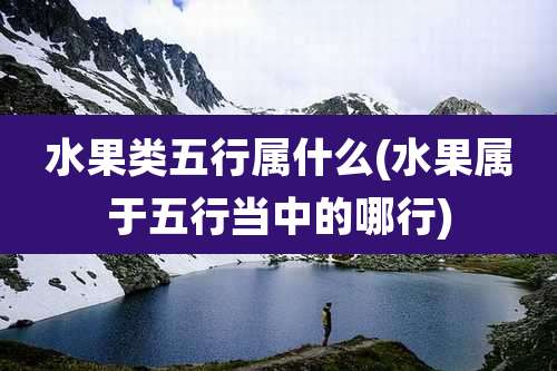 水果类五行属什么(水果属于五行当中的哪行)