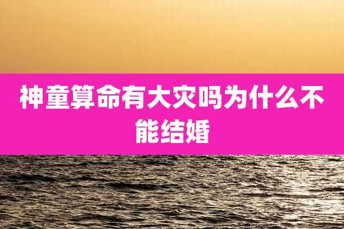 神童算命有大灾吗为什么不能结婚