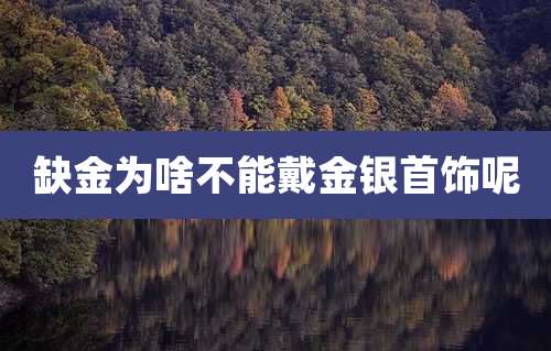 缺金为啥不能戴金银首饰呢