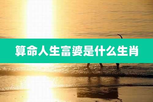 算命人生富婆是什么生肖