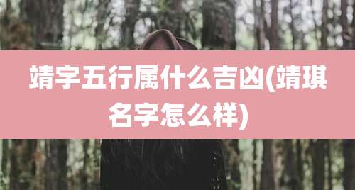 靖字五行属什么吉凶(靖琪名字怎么样)