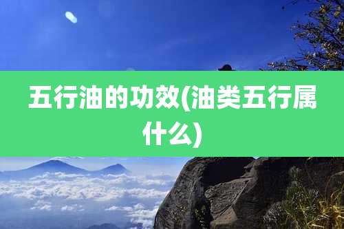 五行油的功效(油类五行属什么)