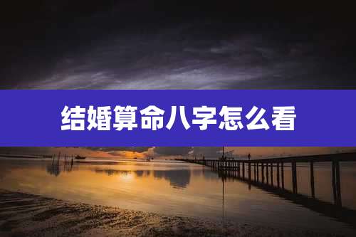 结婚算命八字怎么看