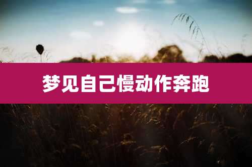 梦见自己慢动作奔跑