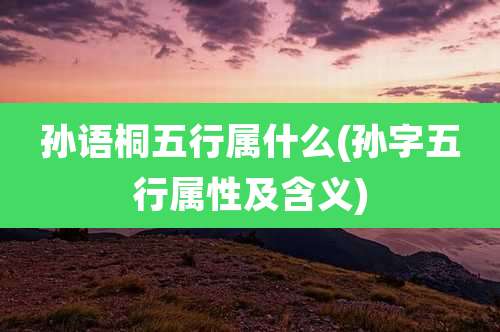 孙语桐五行属什么(孙字五行属性及含义)