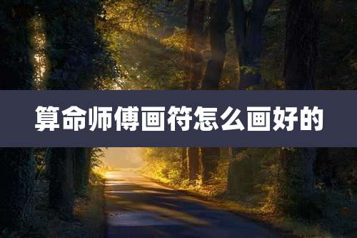 算命师傅画符怎么画好的