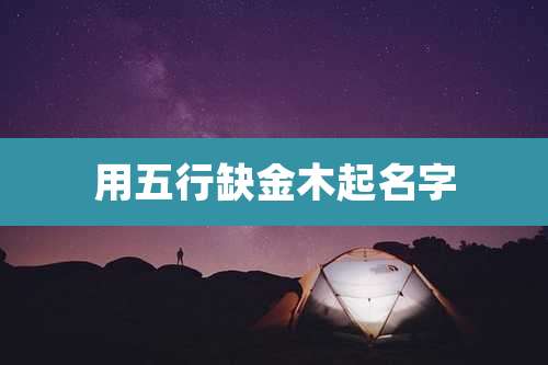 用五行缺金木起名字