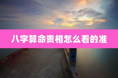 八字算命贵相怎么看的准