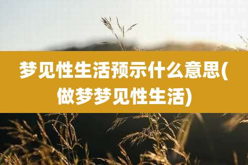 梦见性生活预示什么意思(做梦梦见性生活)