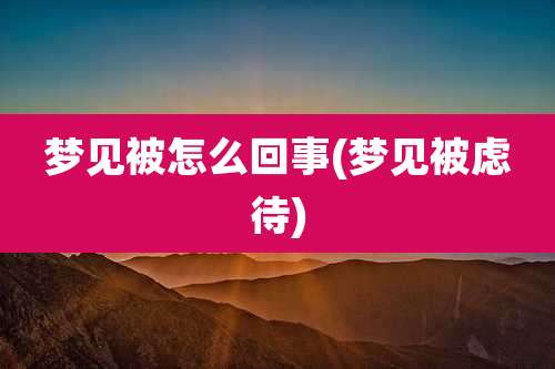 梦见被怎么回事(梦见被虑待)