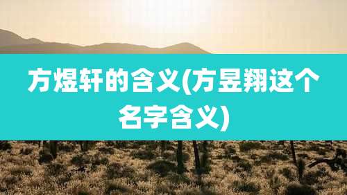 方煜轩的含义(方昱翔这个名字含义)