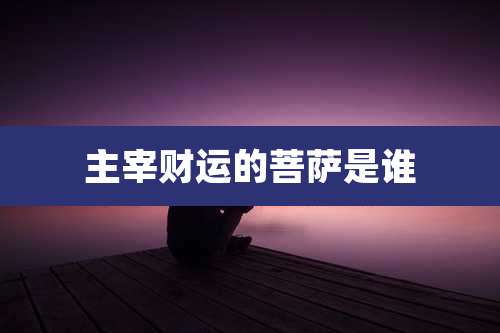 主宰财运的菩萨是谁