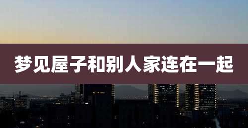梦见屋子和别人家连在一起