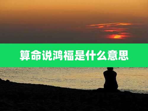 算命说鸿福是什么意思