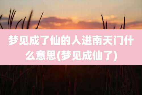 梦见成了仙的人进南天门什么意思(梦见成仙了)