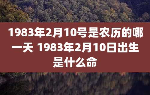 1983年2月10号是农历的哪一天 1983年2月10日出生是什么命