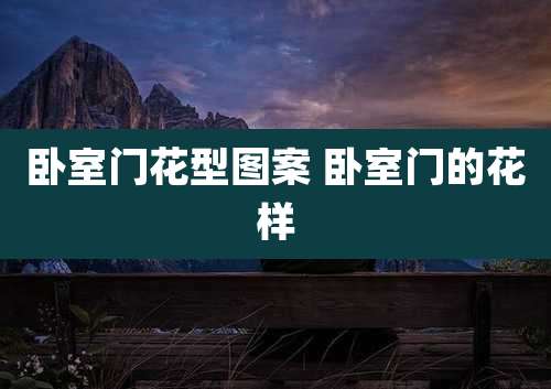 卧室门花型图案 卧室门的花样