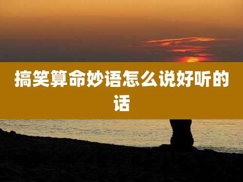 搞笑算命妙语怎么说好听的话