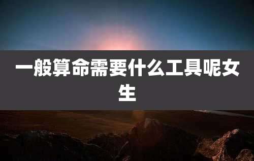 一般算命需要什么工具呢女生