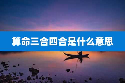 算命三合四合是什么意思