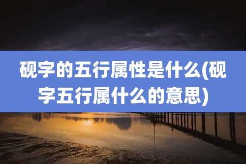 砚字的五行属性是什么(砚字五行属什么的意思)