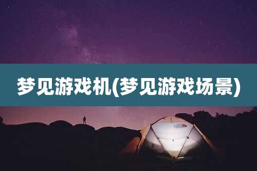 梦见游戏机(梦见游戏场景)