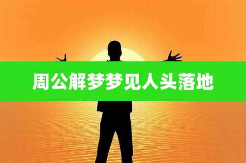 周公解梦梦见人头落地