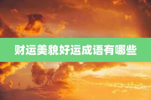 财运美貌好运成语有哪些