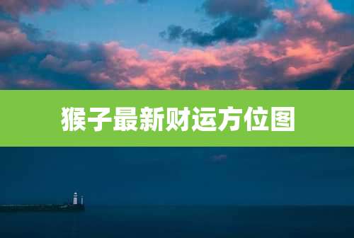 猴子最新财运方位图