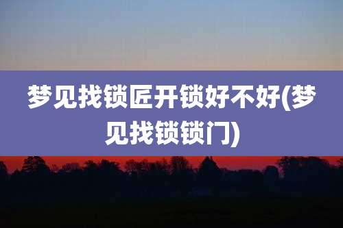 梦见找锁匠开锁好不好(梦见找锁锁门)