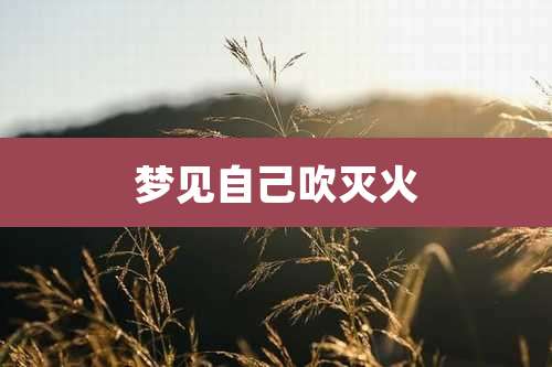梦见自己吹灭火