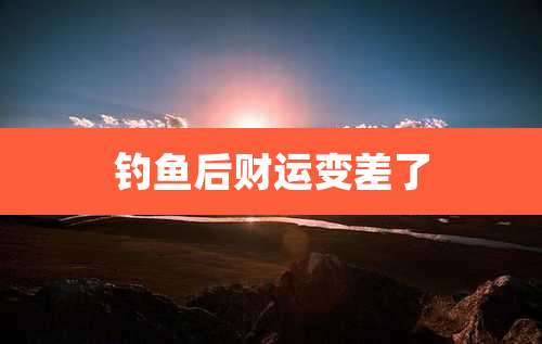 钓鱼后财运变差了