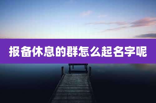 报备休息的群怎么起名字呢