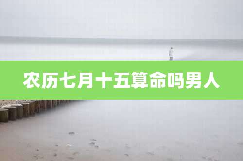 农历七月十五算命吗男人