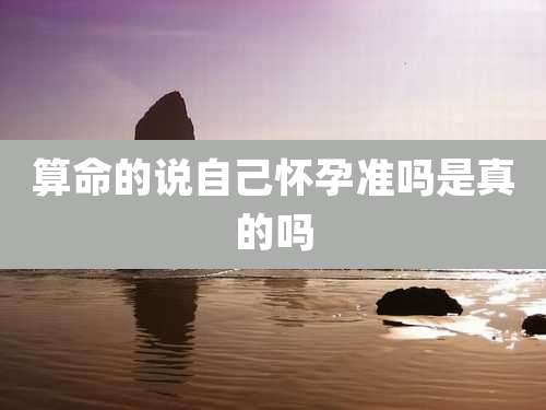 算命的说自己怀孕准吗是真的吗