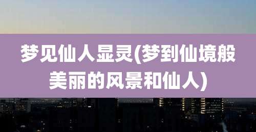 梦见仙人显灵(梦到仙境般美丽的风景和仙人)