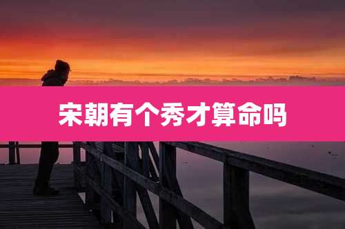 宋朝有个秀才算命吗