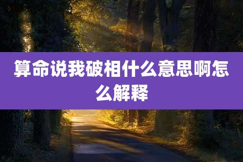 算命说我破相什么意思啊怎么解释