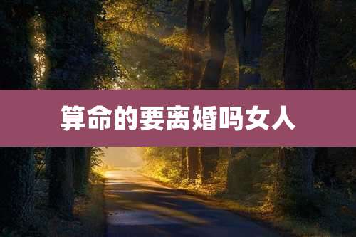 算命的要离婚吗女人