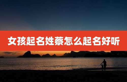 女孩起名姓蔡怎么起名好听