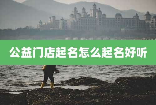 公益门店起名怎么起名好听
