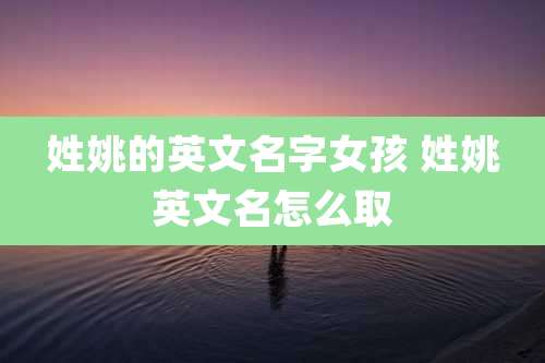 姓姚的英文名字女孩 姓姚英文名怎么取