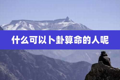 什么可以卜卦算命的人呢