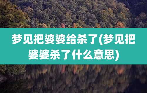梦见把婆婆给杀了(梦见把婆婆杀了什么意思)