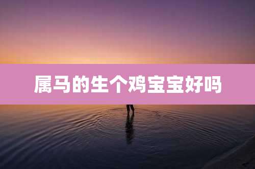属马的生个鸡宝宝好吗