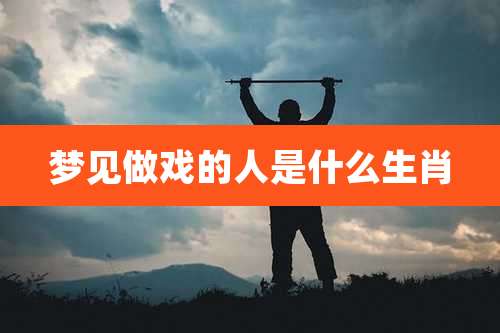 梦见做戏的人是什么生肖