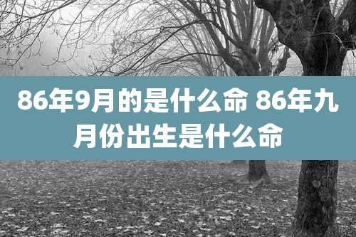 86年9月的是什么命 86年九月份出生是什么命